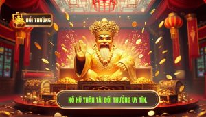 Nổ hũ thần tài hôm nay - Bí kíp săn Jackpot khủng tại ĐỔI THƯỞNG